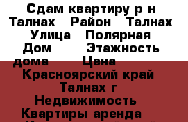 Сдам квартиру р-н Талнах › Район ­ Талнах › Улица ­ Полярная › Дом ­ 9 › Этажность дома ­ 9 › Цена ­ 20 000 - Красноярский край, Талнах г. Недвижимость » Квартиры аренда   . Красноярский край